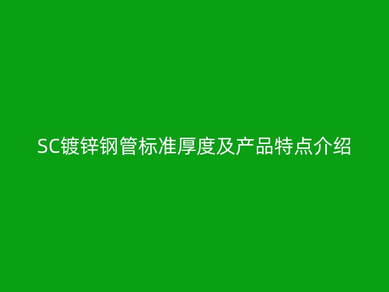 SC鍍鋅鋼管標準厚度及產品特點介紹