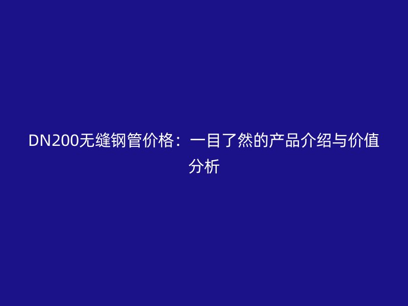 DN200無縫鋼管價格：一目了然的產品介紹與價值分析