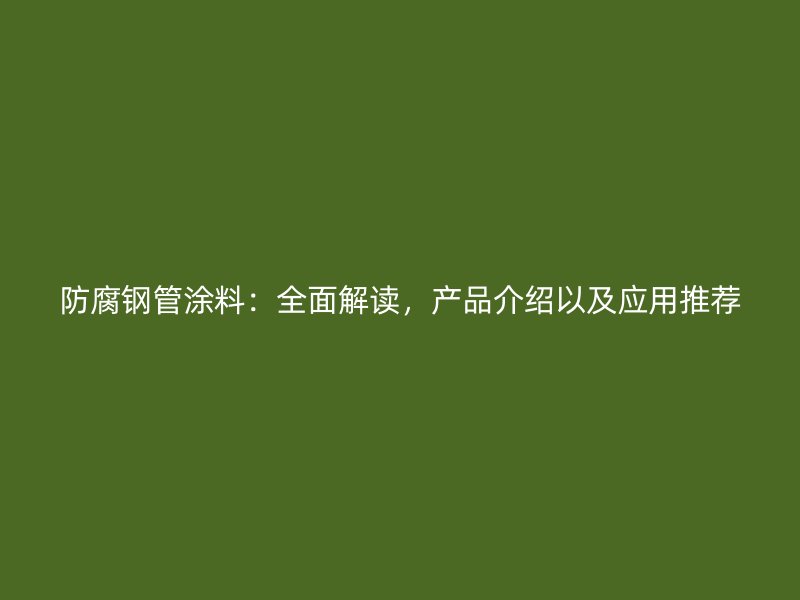 防腐鋼管涂料：全面解讀，產(chǎn)品介紹以及應(yīng)用推薦