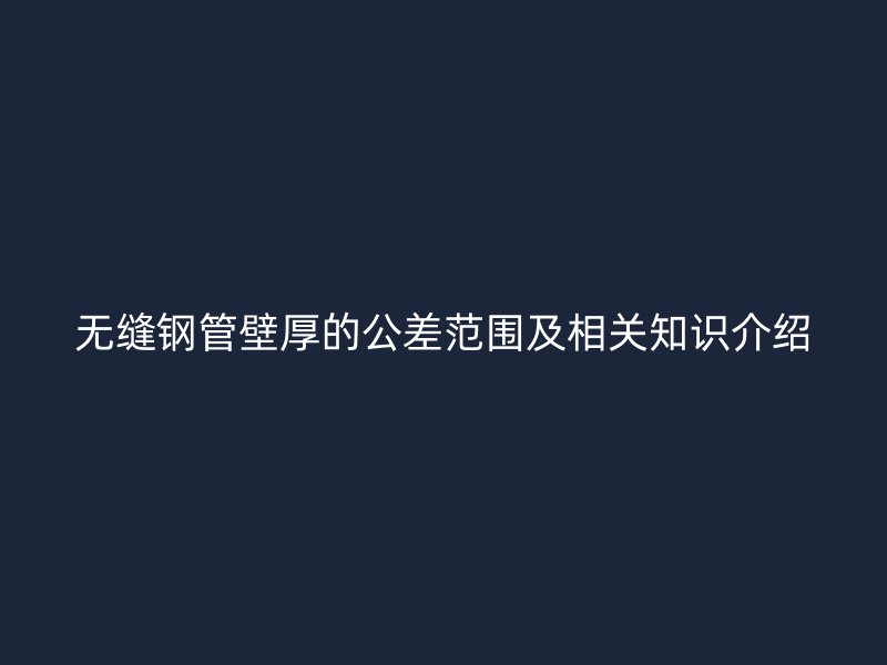 無縫鋼管壁厚的公差范圍及相關知識介紹