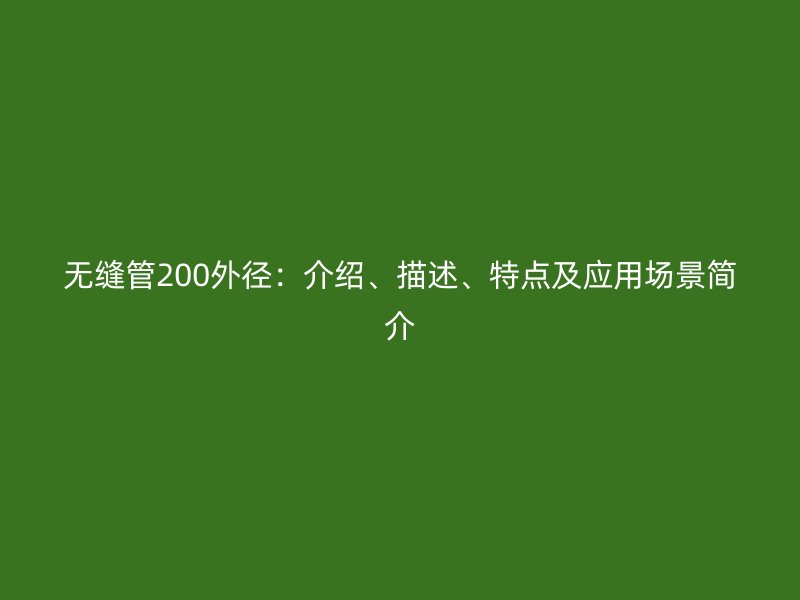 無縫管200外徑：介紹、描述、特點及應用場景簡介