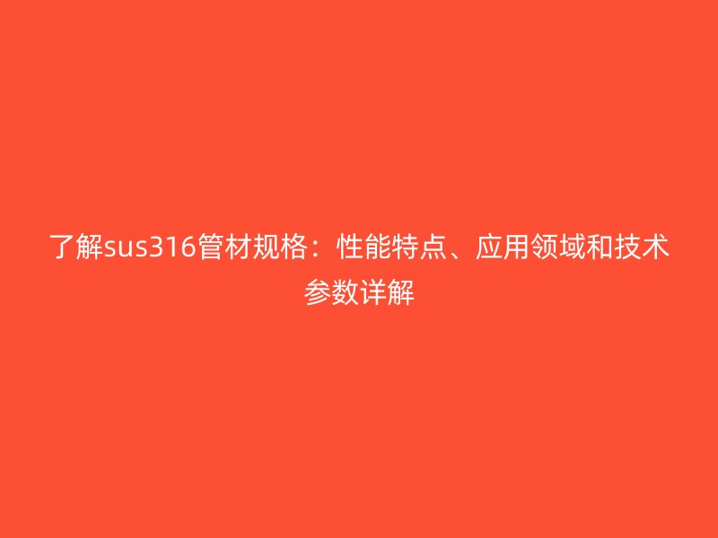 了解sus316管材規(guī)格：性能特點、應(yīng)用領(lǐng)域和技術(shù)參數(shù)詳解