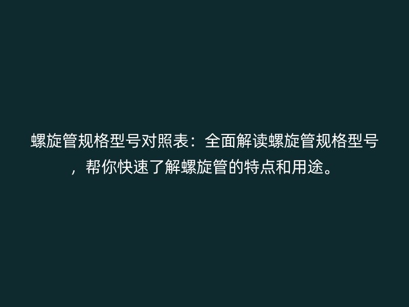 螺旋管規格型號對照表：全面解讀螺旋管規格型號，幫你快速了解螺旋管的特點和用途。