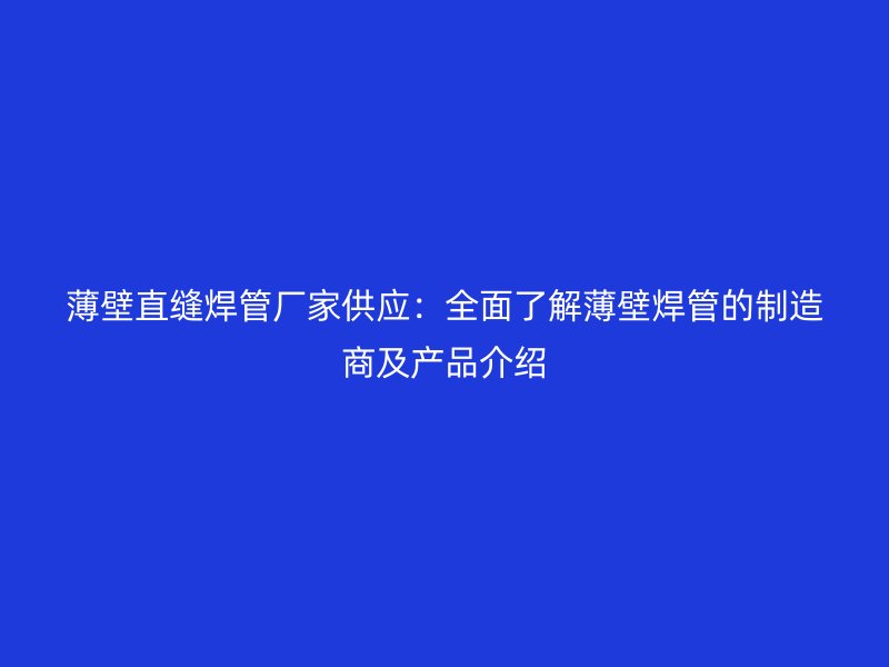 薄壁直縫焊管廠家供應：全面了解薄壁焊管的制造商及產品介紹