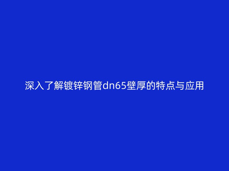 深入了解鍍鋅鋼管dn65壁厚的特點與應用
