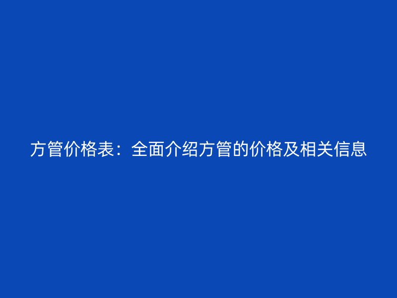 方管價格表:全面介紹方管的價格及相關信息