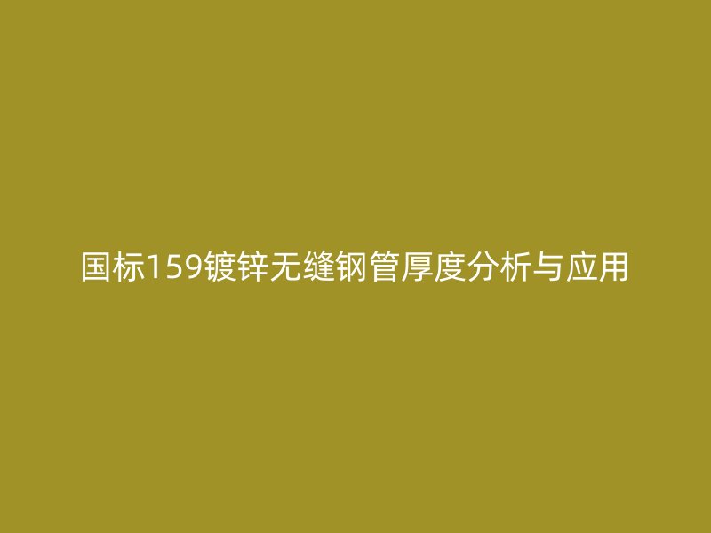 國(guó)標(biāo)159鍍鋅無(wú)縫鋼管厚度分析與應(yīng)用