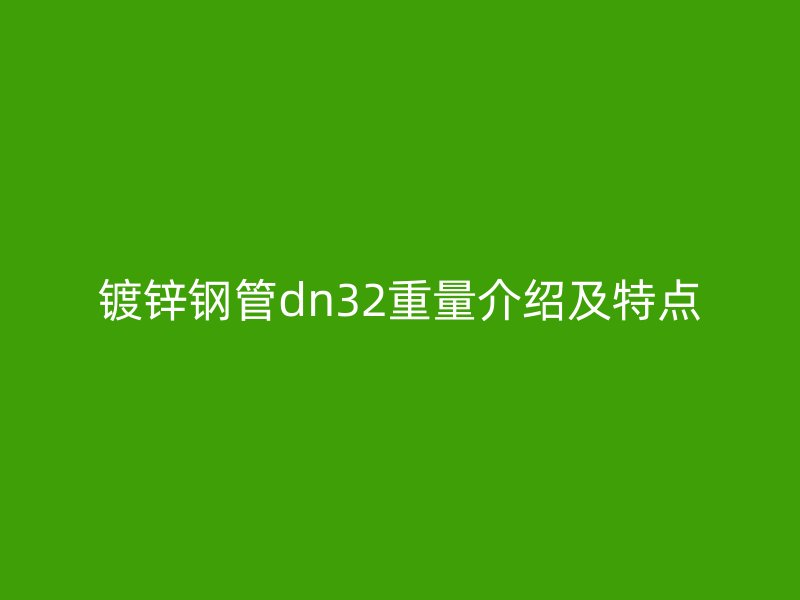 鍍鋅鋼管dn32重量介紹及特點(diǎn)