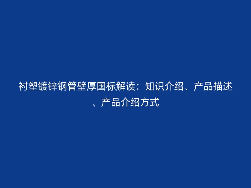 襯塑鍍鋅鋼管壁厚國標解讀:知識介紹、產品描述、產品介紹方式