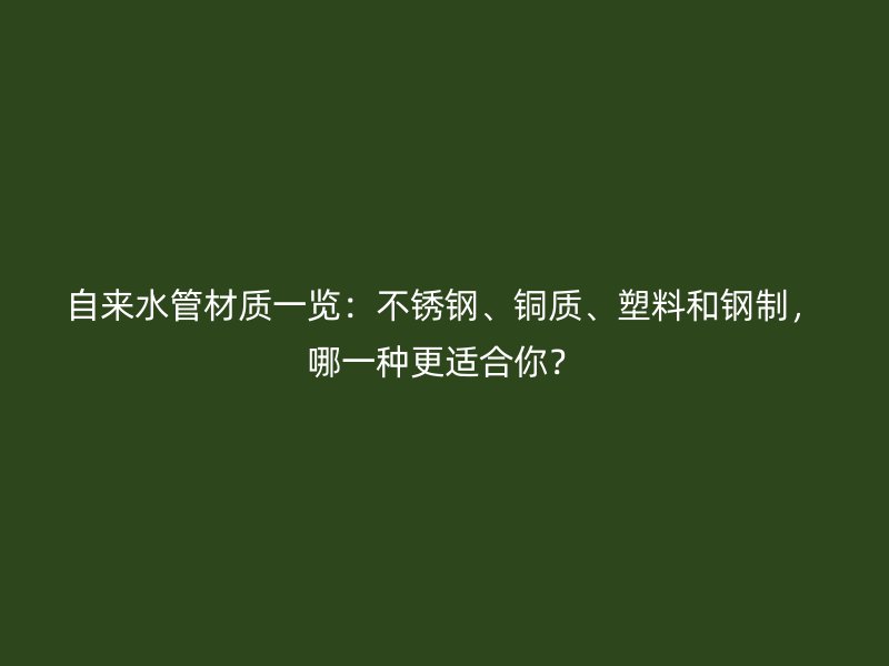 自來水管材質一覽：不銹鋼、銅質、塑料和鋼制，哪一種更適合你？