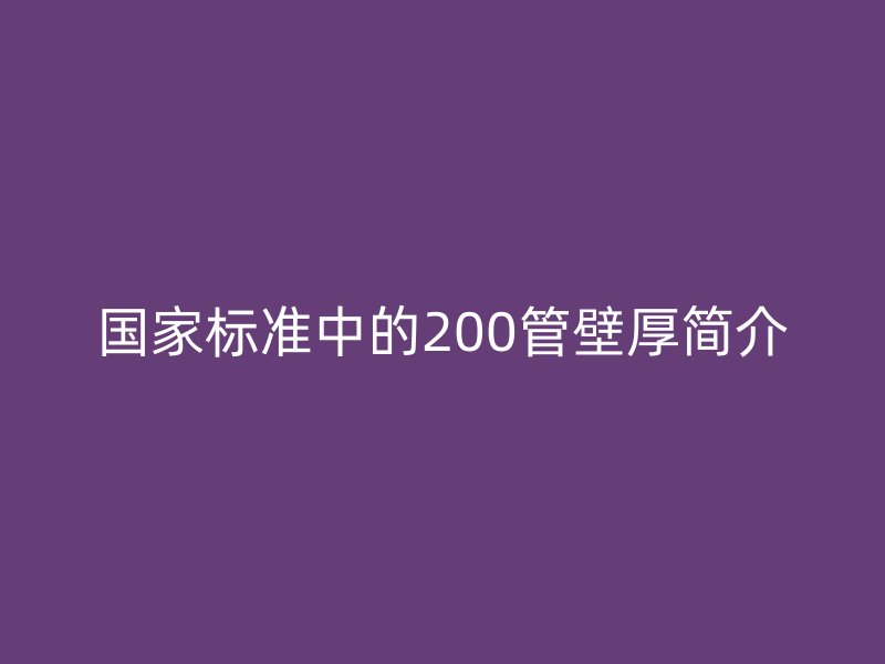 國(guó)家標(biāo)準(zhǔn)中的200管壁厚簡(jiǎn)介