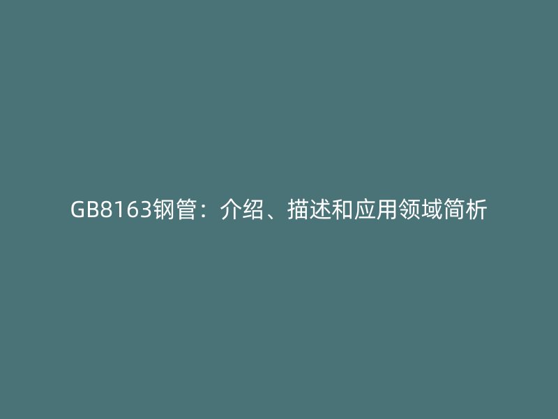 GB8163鋼管：介紹、描述和應用領域簡析