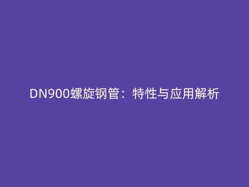 DN900螺旋鋼管：特性與應用解析