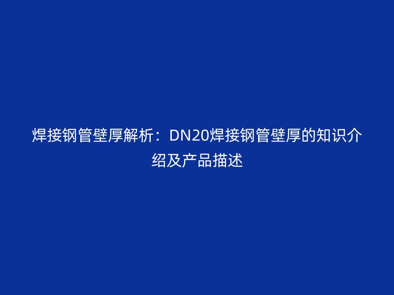 焊接鋼管壁厚解析:DN20焊接鋼管壁厚的知識介紹及產(chǎn)品描述