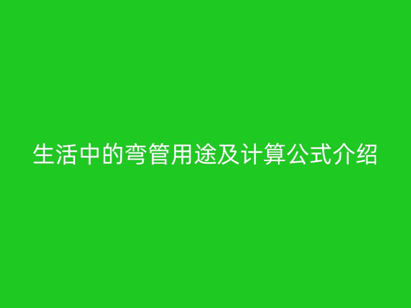 生活中的彎管用途及計算公式介紹