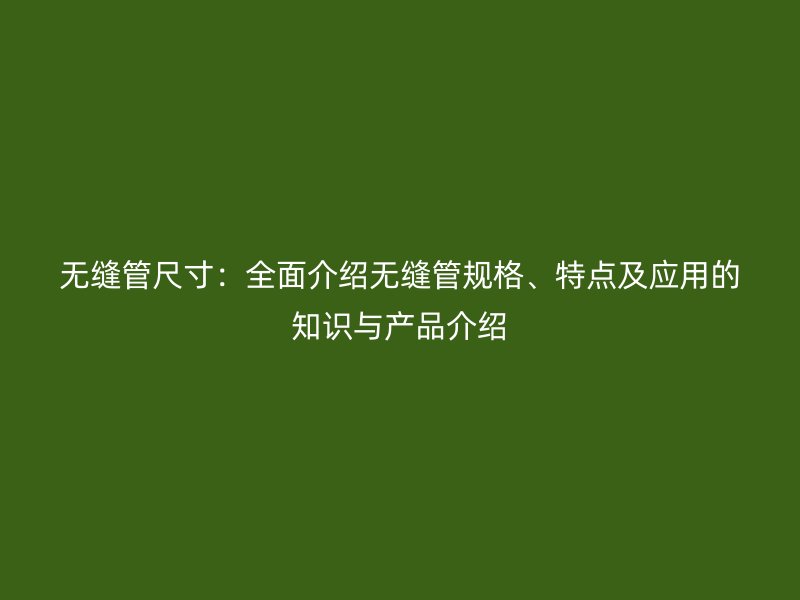 無縫管尺寸：全面介紹無縫管規(guī)格、特點及應(yīng)用的知識與產(chǎn)品介紹