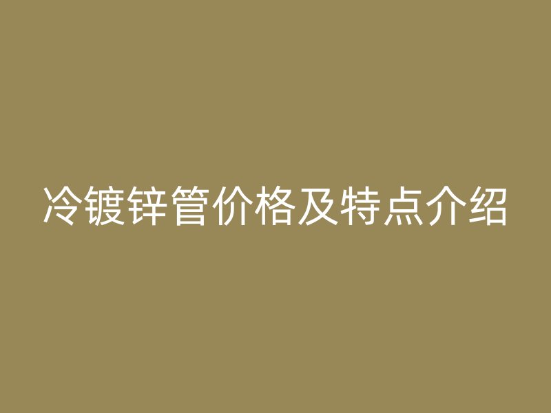 冷鍍鋅管價(jià)格及特點(diǎn)介紹