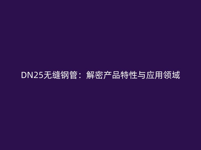 DN25無縫鋼管：解密產品特性與應用領域