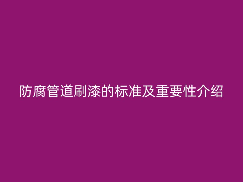 防腐管道刷漆的標準及重要性介紹