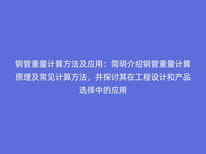 鋼管重量計算方法及應用:簡明介紹鋼管重量計算原理及常見計算方法,并探討其在工程設計和產品選擇中的應用