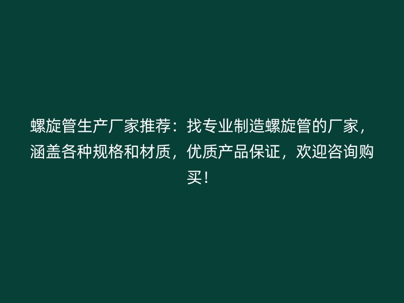 螺旋管生產廠家推薦：找專業制造螺旋管的廠家，涵蓋各種規格和材質，優質產品保證，歡迎咨詢購買！