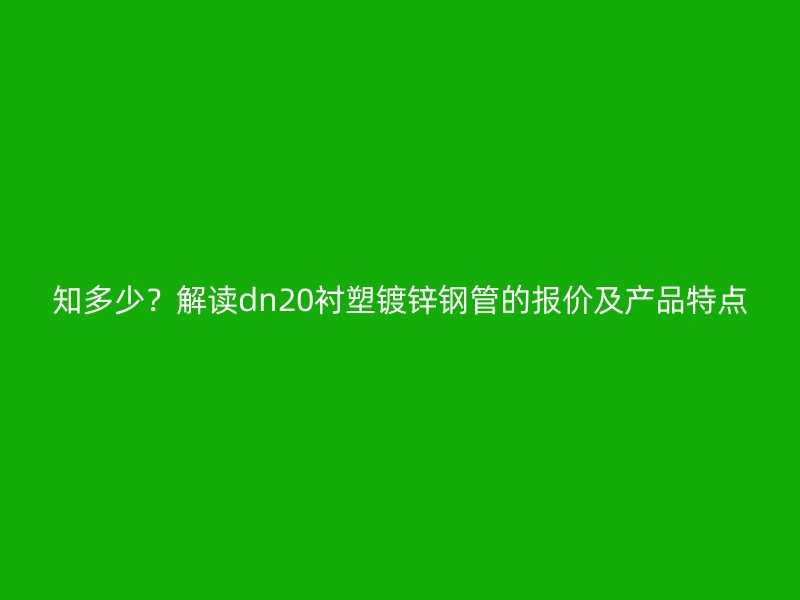 知多少?解讀dn20襯塑鍍鋅鋼管的報價及產品特點