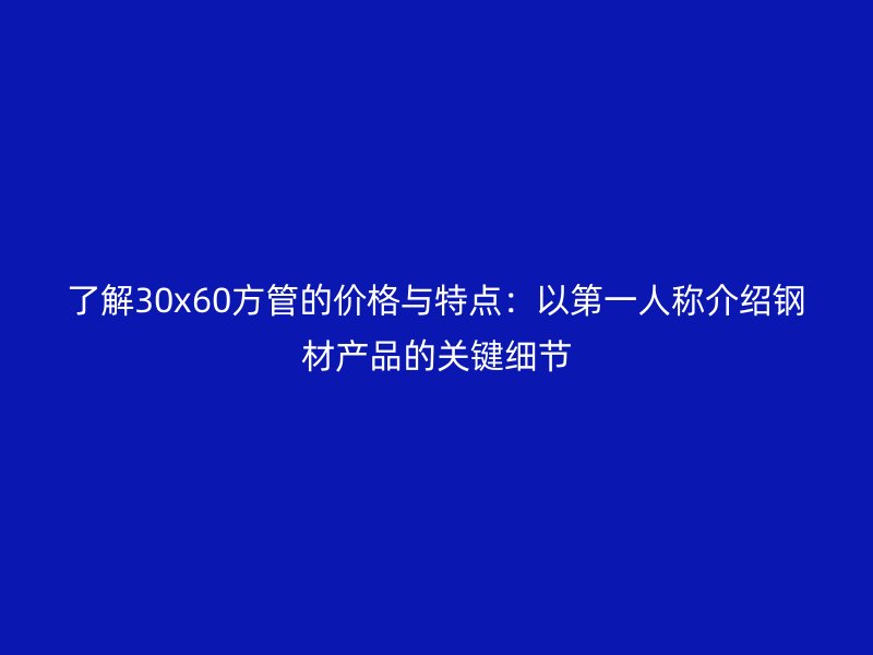 了解30x60方管的價格與特點:以第一人稱介紹鋼材產品的關鍵細節