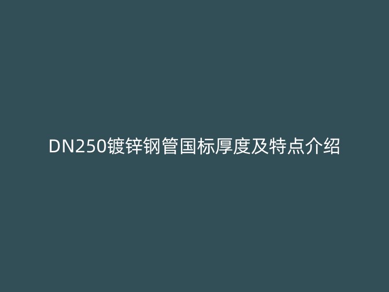 DN250鍍鋅鋼管國標(biāo)厚度及特點(diǎn)介紹