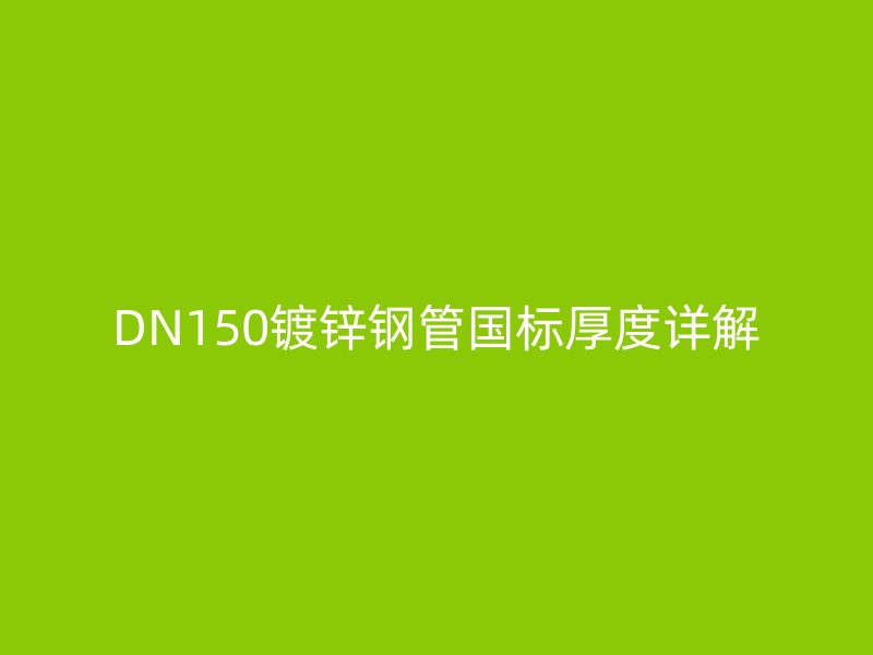 DN150鍍鋅鋼管國標厚度詳解